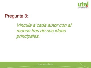 Vincula a cada autor con al
menos tres de sus ideas
principales.
Pregunta 3:
 