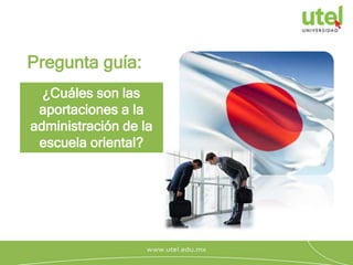 ¿Cuáles son las
aportaciones a la
administración de la
escuela oriental?
Pregunta guía:
 