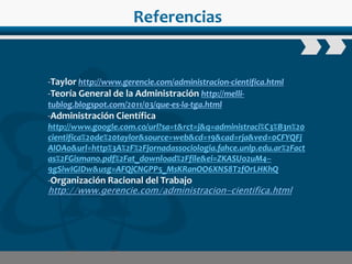 www.wondershare.com
Referencias
-Taylor http://www.gerencie.com/administracion-cientifica.html
-Teoría General de la Administración http://melli-
tublog.blogspot.com/2011/03/que-es-la-tga.html
-Administración Científica
http://www.google.com.co/url?sa=t&rct=j&q=administraci%C3%B3n%20
cientifica%20de%20taylor&source=web&cd=19&cad=rja&ved=0CFYQFj
AIOAo&url=http%3A%2F%2Fjornadassociologia.fahce.unlp.edu.ar%2Fact
as%2FGismano.pdf%2Fat_download%2Ffile&ei=ZKASUo2uM4--
9gSiwIGIDw&usg=AFQjCNGPP5_MsKRanOO6XNS8T2fOrLHKhQ
-Organización Racional del Trabajo
http://www.gerencie.com/administracion-cientifica.html
 