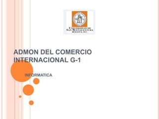 ADMON DEL COMERCIO
INTERNACIONAL G-1

  INFORMATICA
 