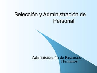 Selección y Administración deSelección y Administración de
PersonalPersonal
Administración de Recursos
Humanos
 