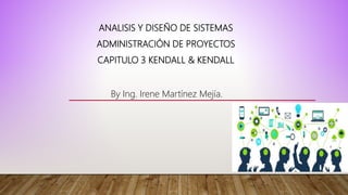 ANALISIS Y DISEÑO DE SISTEMAS
ADMINISTRACIÓN DE PROYECTOS
CAPITULO 3 KENDALL & KENDALL
By Ing. Irene Martínez Mejía.
 