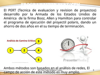 M.I.Ana Laura Robledo Corpus 3
El PERT (Tecnica de evaluacion y revision de proyectos)
desarrollo por la Armada de los Estados Unidos de
América de la firma Booz, Allen y Hamilton para controlar
el programa de ejecución del proyectil polaris, dando un
ahorro de dos años en el su tiempo de terminación.
PROGRAMACION PERT/CPM
Ambos métodos son basados en el análisis de redes, El
campo de acción de este método es muy amplio.
 