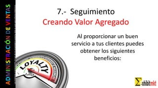 ADMINISTRACIÓNDEVENTAS
Lasimágeneseilustracionesnosondemipropiedadniautoría.Soloseusanparaefectosdidácticos
7.- Seguimiento
Creando Valor Agregado
Al proporcionar un buen
servicio a tus clientes puedes
obtener los siguientes
beneficios:
 