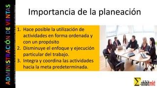 ADMINISTRACIÓNDEVENTAS
Lasimágeneseilustracionesnosondemipropiedadniautoría.Soloseusanparaefectosdidácticos Importancia de la planeación
1. Hace posible la utilización de
actividades en forma ordenada y
con un propósito
2. Disminuye el enfoque y ejecución
particular del trabajo.
3. Integra y coordina las actividades
hacia la meta predeterminada.
 
