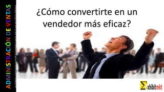 ADMINISTRACIÓNDEVENTAS
Lasimágeneseilustracionesnosondemipropiedadniautoría.Soloseusanparaefectosdidácticos
¿Cómo convertirte en un
vendedor más eficaz?
 