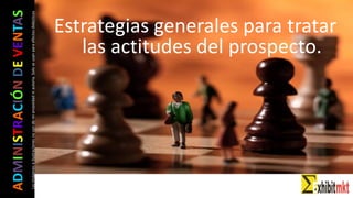 ADMINISTRACIÓNDEVENTAS
Lasimágeneseilustracionesnosondemipropiedadniautoría.Soloseusanparaefectosdidácticos Estrategias generales para tratar
las actitudes del prospecto.
 