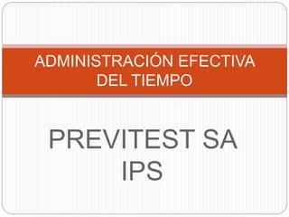 PREVITEST SA
IPS
ADMINISTRACIÓN EFECTIVA
DEL TIEMPO
 