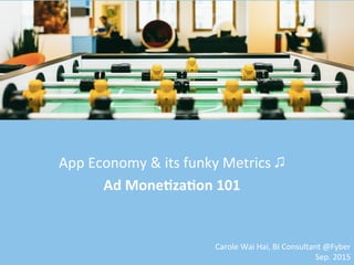 App	
  Economy	
  &	
  its	
  funky	
  Metrics	
  ♫	
  
Ad	
  Mone(za(on	
  101	
  
Carole	
  Wai	
  Hai,	
  BI	
  Consultant	
  @Fyber	
  
Sep.	
  2015	
  
 