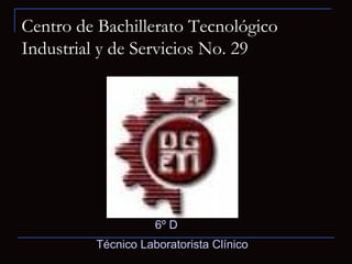 Centro de Bachillerato Tecnológico Industrial y de Servicios No. 29 6º D  Técnico Laboratorista Clínico   
