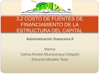 Administración financiera II
Marina
Carina Amelia Alburquerque Delgado
Eduardo Morales Texis
3,2 COSTO DE FUENTES DE
FINANCIAMIENTO DE LA
ESTRUCTURA DEL CAPITAL
 
