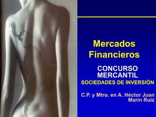 Mercados
Financieros
CONCURSO
MERCANTIL
SOCIEDADES DE INVERSIÓN
C.P. y Mtro. en A. Héctor Juan
Marín Ruiz
 
