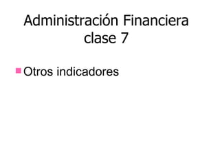Administración Financiera
          clase 7

 Otros   indicadores
 