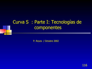 Curva S : Parte I: Tecnologías de
          componentes

         P. Reyes / Octubre 2002




                                    116
 