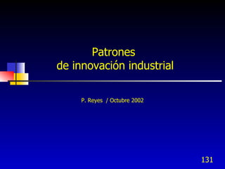 Patrones
de innovación industrial

     P. Reyes / Octubre 2002




                               131
 