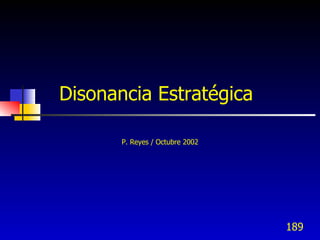 Disonancia Estratégica

       P. Reyes / Octubre 2002




                                 189
 
