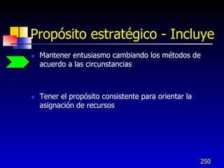 Propósito estratégico - Incluye
   Mantener entusiasmo cambiando los métodos de
    acuerdo a las circunstancias



   Tener el propósito consistente para orientar la
    asignación de recursos




                                                      250
 