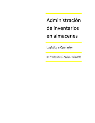Administración 
de inventarios 
en almacenes 
Logística y Operación 
Dr. Primitivo Reyes Aguilar / Julio 2009 
 