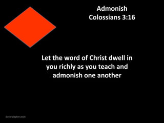 AdmonishColossians 3:16 Let the word of Christ dwell in you richly as you teach and admonish one another David Clayton 2010 