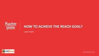 HOW TO ACHIEVE THE REACH GOAL?
CASE STUDY:
 