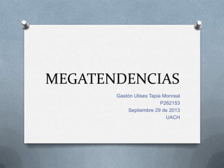MEGATENDENCIAS
Gastón Ulises Tapia Monreal
P262153
Septiembre 29 de 2013
UACH
 