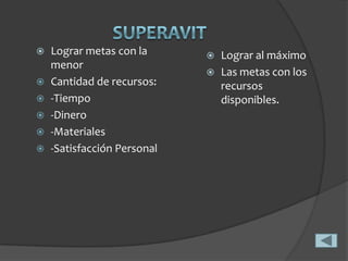   Lograr metas con la       Lograr al máximo
    menor
                              Las metas con los
   Cantidad de recursos:      recursos
   -Tiempo                    disponibles.
   -Dinero
   -Materiales
   -Satisfacción Personal
 