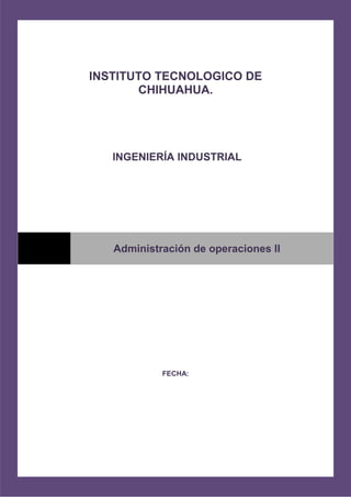 INSTITUTO TECNOLOGICO DE
CHIHUAHUA.
INGENIERÍA INDUSTRIAL
.
FECHA:
Administración de operaciones II
 