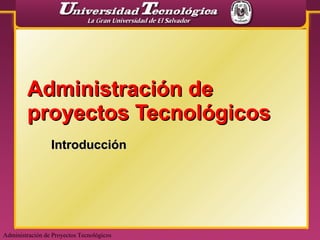 Administración de proyectos Tecnológicos Introducción Administración de Proyectos Tecnológicos 