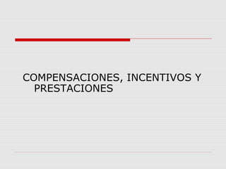 COMPENSACIONES, INCENTIVOS Y
PRESTACIONES
 