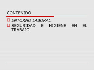 CONTENIDO
 ENTORNO LABORAL
 SEGURIDAD E HIGIENE EN EL
TRABAJO
 