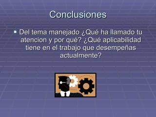 Conclusiones Del tema manejado ¿Qué ha llamado tu atencion y por qué? ¿Qué aplicabilidad tiene en el trabajo que desempeñas actualmente? 