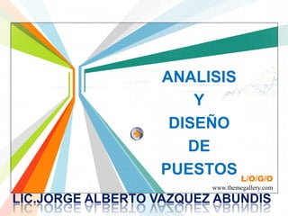 ANALISIS
                      Y
                   DISEÑO
                     DE
                  PUESTOS L/O/G/O
                         www.themegallery.com

LIC.JORGE ALBERTO VAZQUEZ ABUNDIS
 