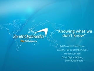 “Knowing what we don’t know” AdMonster Conference Cologne, 20 September 2011 Frederic Joseph Chief Digital Officer, ZenithOptimedia 