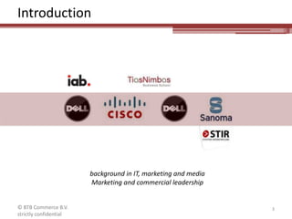 Introductionbackground in IT, marketing and mediaMarketing and commercial leadership3© BTB Commerce B.V. strictly confidential