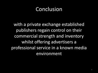 Conclusion4with a private exchange established publishers regain control on their commercial strength and inventory whilst offering advertisers a professional service in a known media environment
