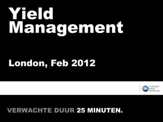 Yield
Management

London, Feb 2012




VERWACHTE DUUR 25 MINUTEN..
 