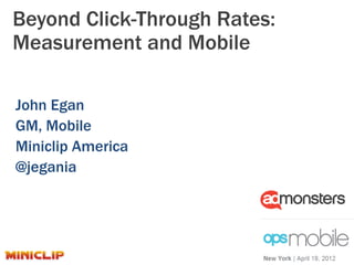Beyond Click-Through Rates:
Measurement and Mobile

John Egan
GM, Mobile
Miniclip America
@jegania
 