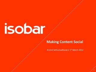 Making Content Social
Arvind Sethumadhavan| 1st March 2012




                                       1
 