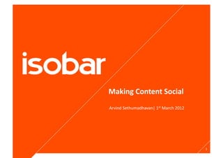 Making	
  Content	
  Social	
  
Arvind	
  Sethumadhavan|	
  1st	
  March	
  2012	
  




                                                       1	
  
 