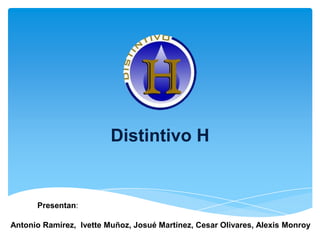 Distintivo H


      Presentan:

Antonio Ramírez, Ivette Muñoz, Josué Martínez, Cesar Olivares, Alexis Monroy
 