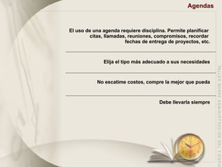 Agendas  El uso de una agenda requiere disciplina. Permite planificar  citas, llamadas, reuniones, compromisos, recordar  fechas de entrega de proyectos, etc. Elija el tipo más adecuado a sus necesidades No escatime costos, compre la mejor que pueda Debe llevarla siempre 
