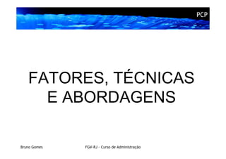 PCP




   FATORES, TÉCNICAS
     E ABORDAGENS

Bruno Gomes   FGV-RJ – Curso de Administração
 