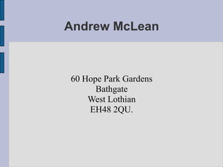 Andrew McLean



60 Hope Park Gardens
      Bathgate
    West Lothian
    EH48 2QU.
 