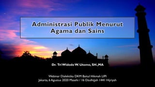 Administrasi Publik Menurut
Agama dan Sains
Webinar Dialektika DKM Baitul Hikmah LIPI
Jakarta, 6 Agustus 2020 Masehi / 16 Dzulhijjah 1441 Hijriyah
Dr. TriWidodoW. Utomo, SH.,MA
 