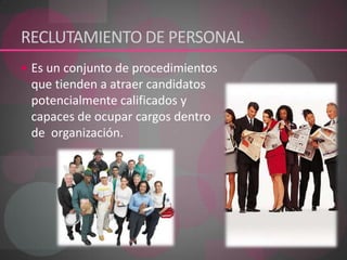 RECLUTAMIENTO DE PERSONALEs un conjunto de procedimientos que tienden a atraer candidatos potencialmente calificados y capaces de ocupar cargos dentro de  organización.