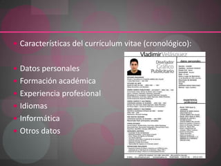 Características del currículum vitae (cronológico): Datos personales Formación académica Experiencia profesional Idiomas Informática Otros datos