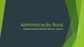 Administração Rural
COMERCIALIZAÇÃO DE PRODUTOS AGRÍCOLAS: Capitulo II
 