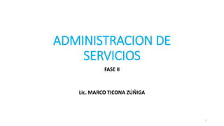 ADMINISTRACION DE
SERVICIOS
FASE II
Lic. MARCO TICONA ZÚÑIGA
1
 
