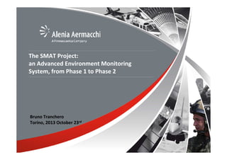 The SMAT Project:
an Advanced Environment Monitoring
System, from Phase 1 to Phase 2

Bruno Tranchero
Torino, 2013 October 23rd

 