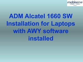 ADM Alcatel 1660 SW
Installation for Laptops
with AWY software
installed
 